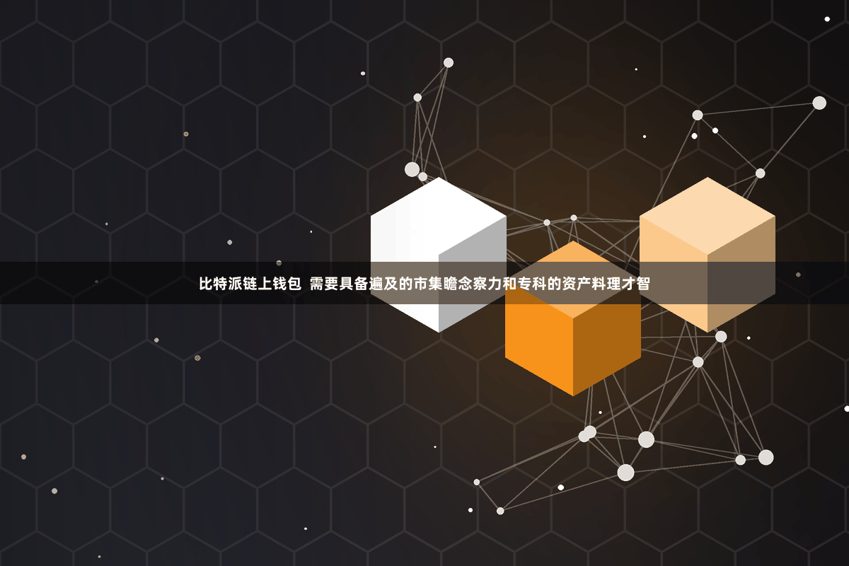 比特派链上钱包  需要具备遍及的市集瞻念察力和专科的资产料理才智