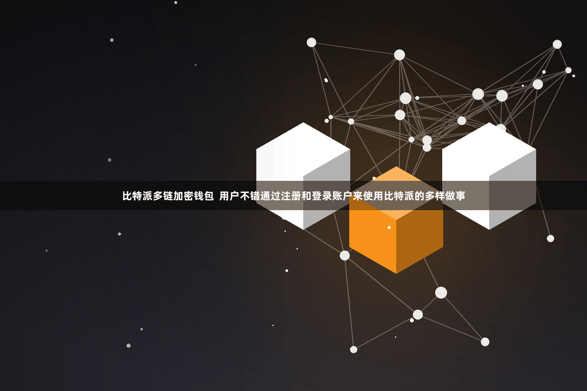 比特派多链加密钱包 用户不错通过注册和登录账户来使用比特派的多样做事